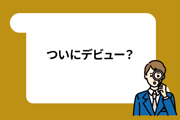ついにデビュー?