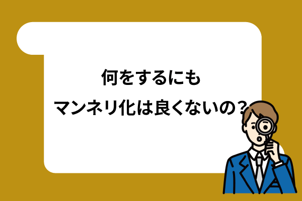 何をするにも、マンネリ化は良くないの?