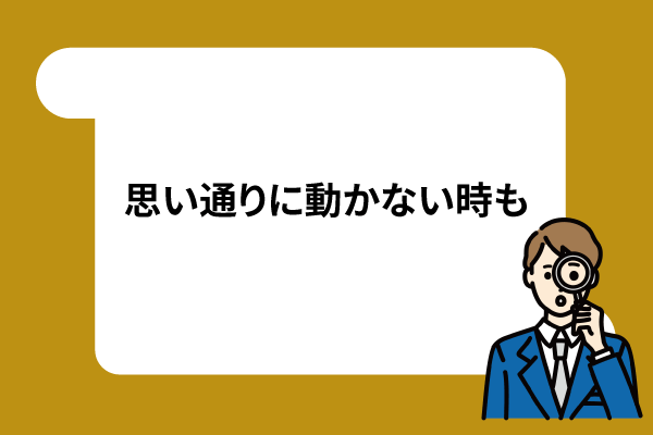 思い通りに動かない時も