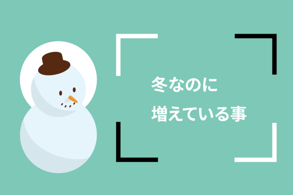 冬なのに増えている事