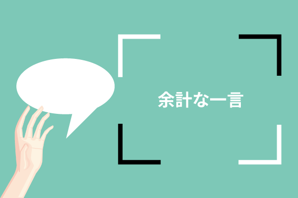 余計な一言を言っているかもしれない