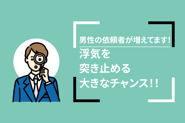 男性の依頼者が増えてます!浮気を突き止める大きなチャンス!!