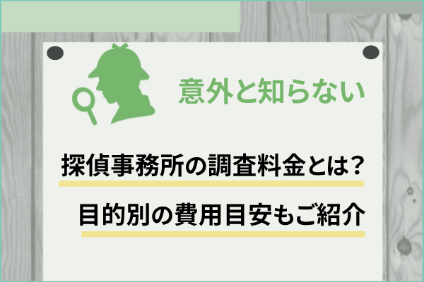 意外と知らない探偵事務所の調査料金とは?目的別の費用目安もご紹介