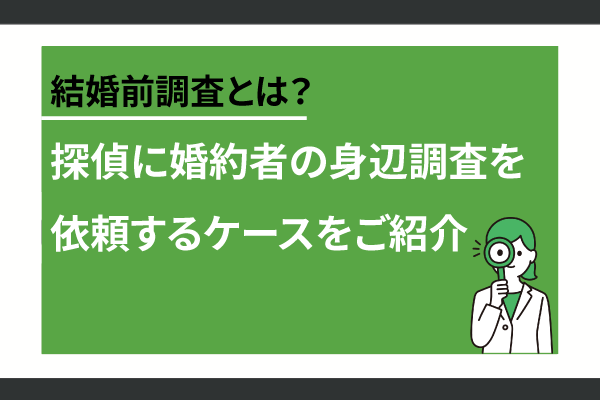 結婚前調査とは?探偵に婚約者の身辺調査を依頼するケースをご紹介