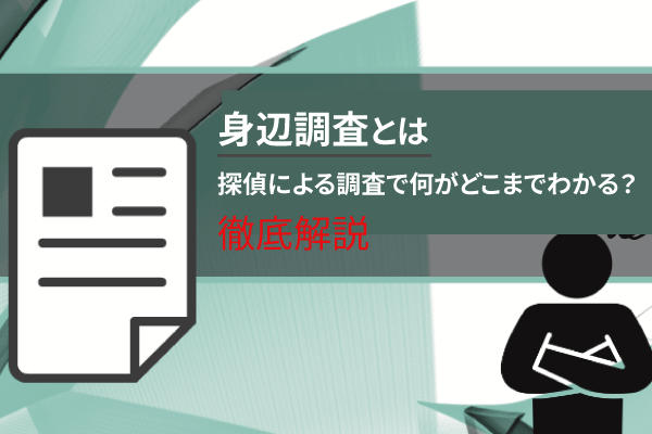 身辺調査とは。探偵による調査で何がどこまでわかる?徹底解説