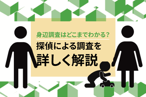 身辺調査はどこまでわかる?探偵による調査を詳しく解説