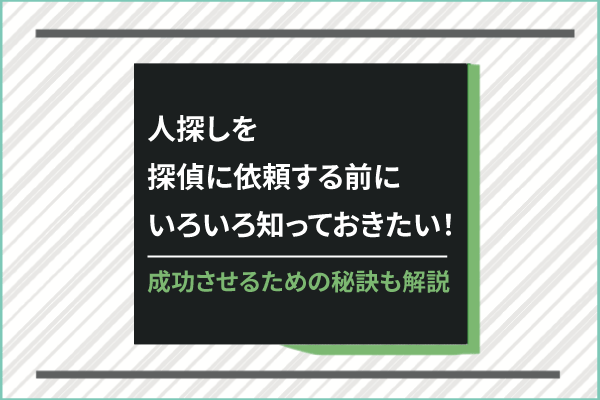 人探しを探偵に依頼する前に、いろいろ知っておきたい!成功させるための秘訣も解説