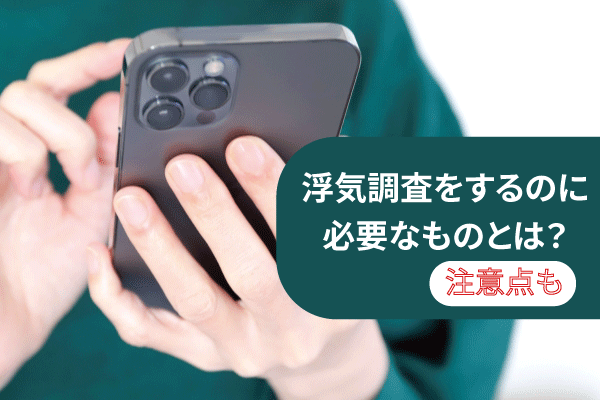浮気調査をするのに必要なものとは?注意点も
