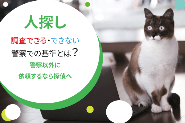 人探し、警察で調査できる・できないの基準とは?警察以外に依頼するなら探偵へ