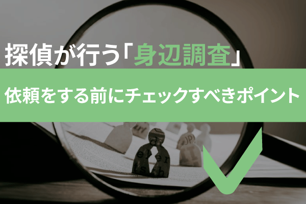 探偵が行う「身辺調査」。依頼をする前にチェックすべきポイント