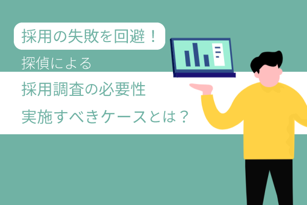 採用の失敗を回避!探偵による採用調査の必要性や実施すべきケースとは?