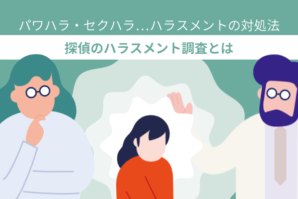 パワハラ・セクハラ・・・ハラスメントの対処法。探偵のハラスメント調査とは?