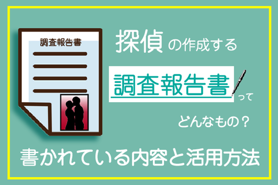 探偵の作成する調査報告書ってどんなもの?書かれている内容と活用方法