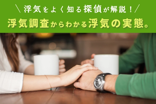 浮気をよく知る探偵が解説!浮気調査からわかる浮気の実態。