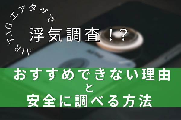 AirTag(エアタグ)で浮気調査!?おすすめできない理由と安全に調べる方法