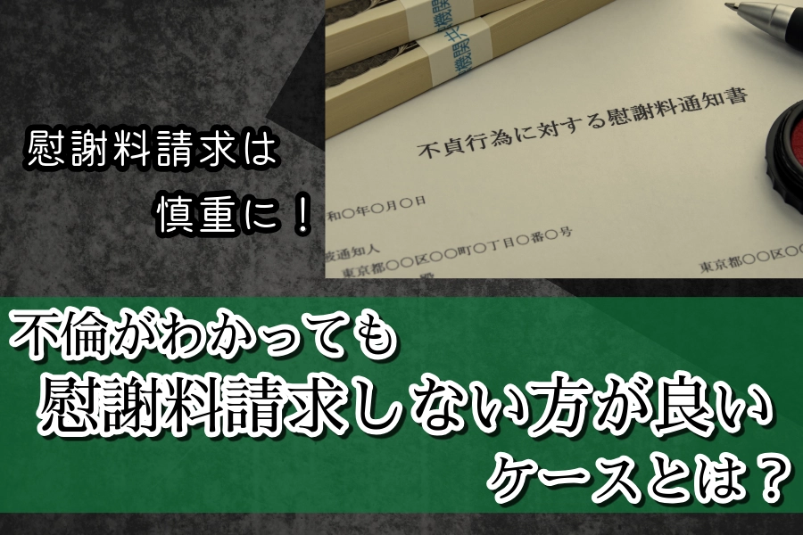 慰謝料請求は慎重に!不倫がわかっても慰謝料請求しない方が良いケースとは?