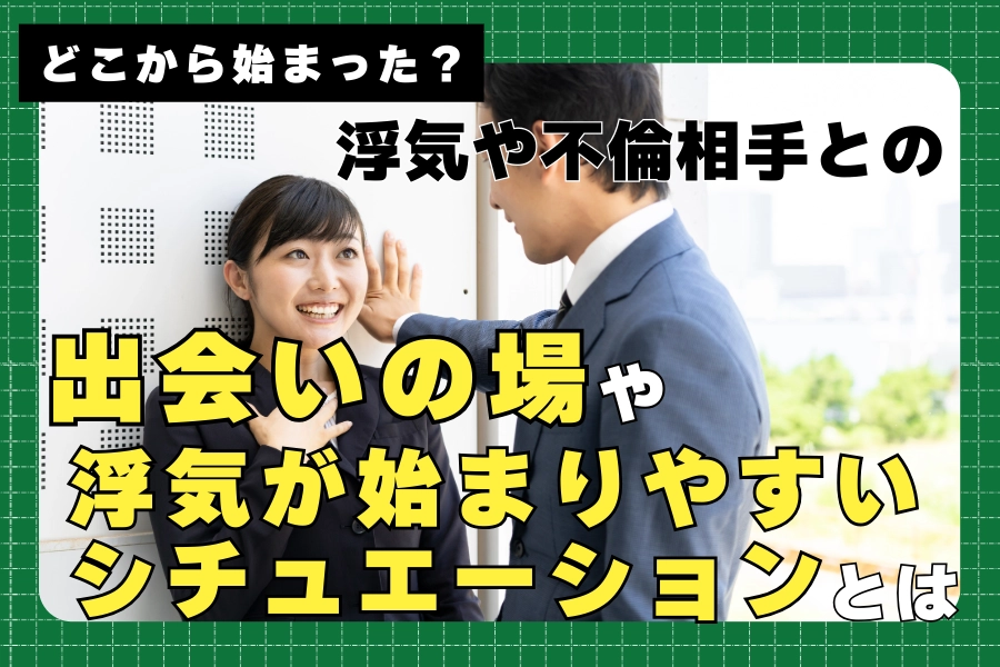 どこから始まった?浮気や不倫相手と出会いの場や浮気が始まりやすいシチュエーションとは