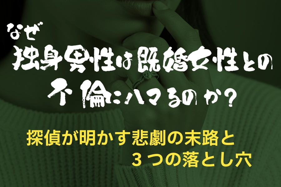 なぜ独身男性は既婚女性との不倫にハマるのか?探偵が明かす悲劇の末路と3つの落とし穴